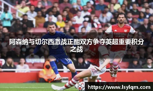 阿森纳与切尔西激战正酣双方争夺英超重要积分之战