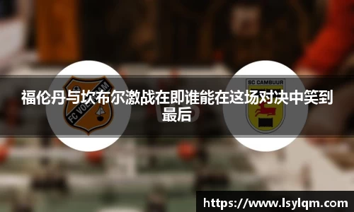 福伦丹与坎布尔激战在即谁能在这场对决中笑到最后