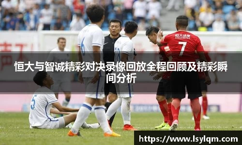恒大与智诚精彩对决录像回放全程回顾及精彩瞬间分析